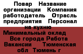 Повар › Название организации ­ Компания-работодатель › Отрасль предприятия ­ Персонал на кухню › Минимальный оклад ­ 1 - Все города Работа » Вакансии   . Тюменская обл.,Тюмень г.